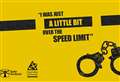 Campaign reminds drivers there’s no excuse for speeding – even a little bit